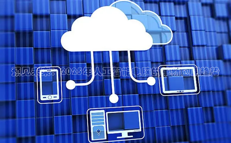 预见未来：2025年人工智能电脑的革新应用趋势