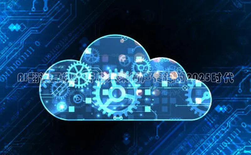 AI翻译耳机：开启未来同声传译的2025时代