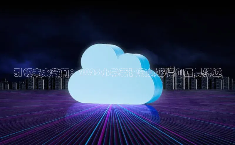 引领未来教育：2025小学英语教师必备AI工具综述
