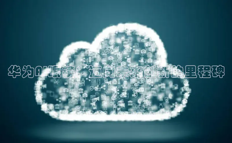 华为AI眼镜：迈向未来创新的里程碑