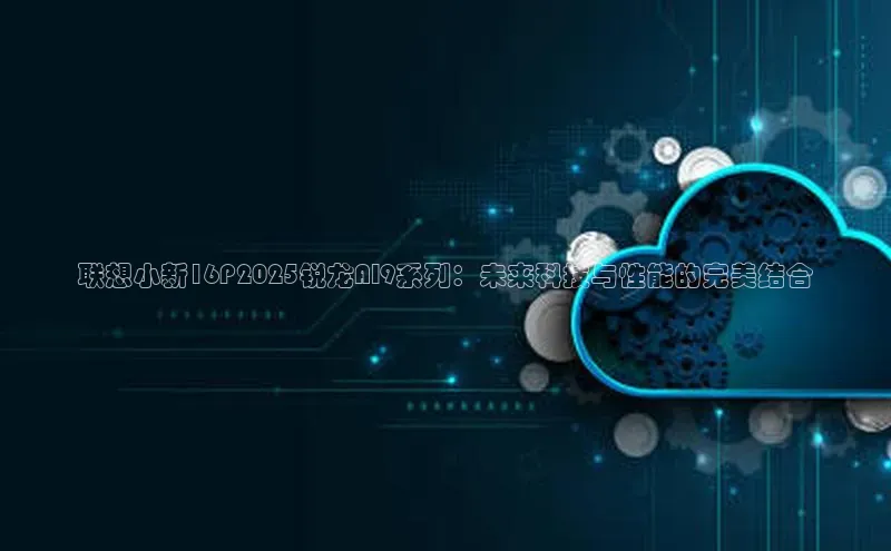 联想小新16P2025锐龙AI9系列：未来科技与性能的完美结合