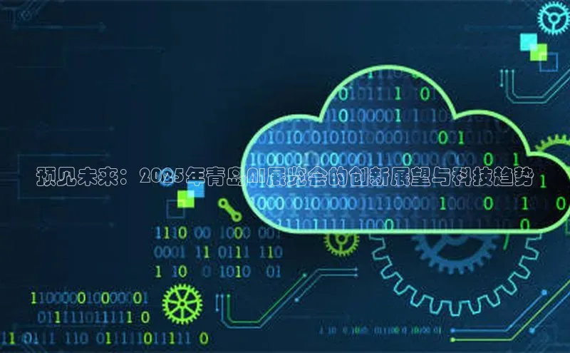 预见未来：2025年青岛AI展览会的创新展望与科技趋势