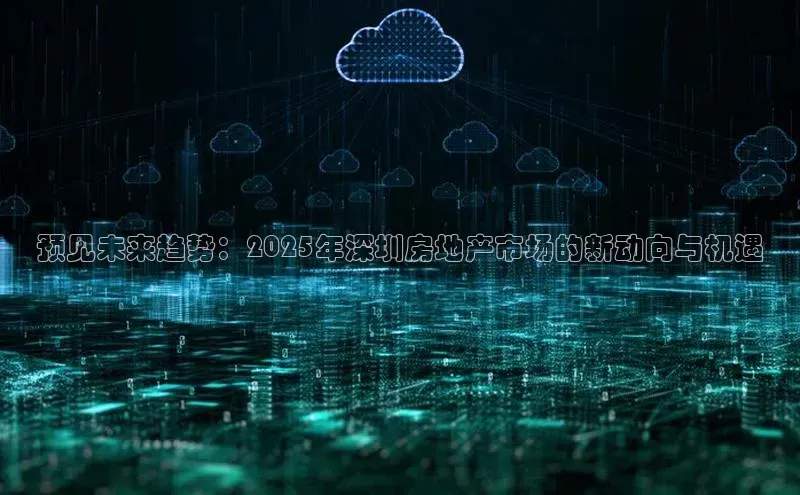 预见未来趋势：2025年深圳房地产市场的新动向与机遇