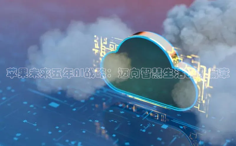 苹果未来五年AI战略：迈向智慧生活的新篇章