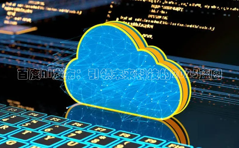百度AI发布：引领未来科技的2025蓝图