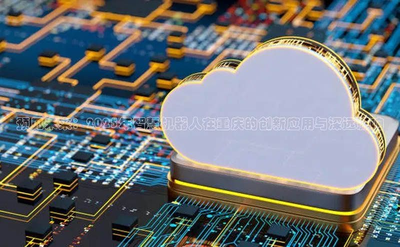 预见未来：2025年智慧机器人在重庆的创新应用与深远影响