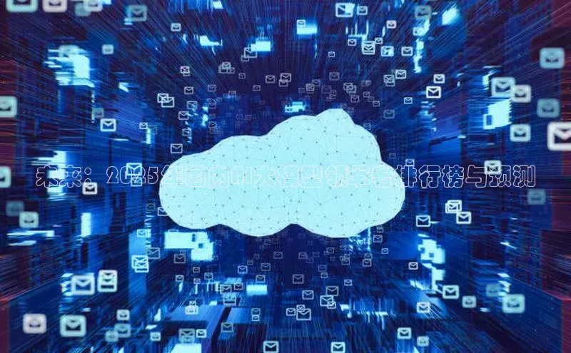 未来：2025年国内AI大模型领军者排行榜与预测