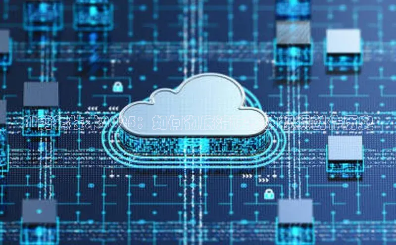 AI剪辑技术2025：如何彻底清除您的视频创作历史