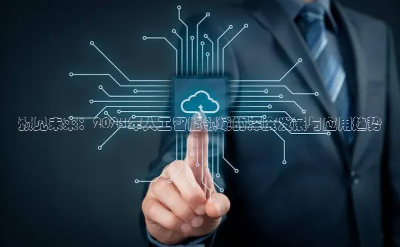 预见未来：2025年人工智能领域的深度发展与应用趋势