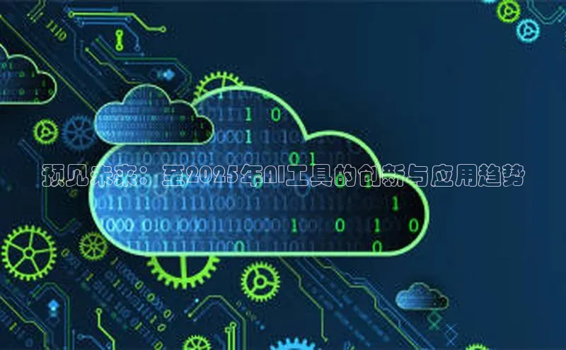预见未来：至2025年AI工具的创新与应用趋势