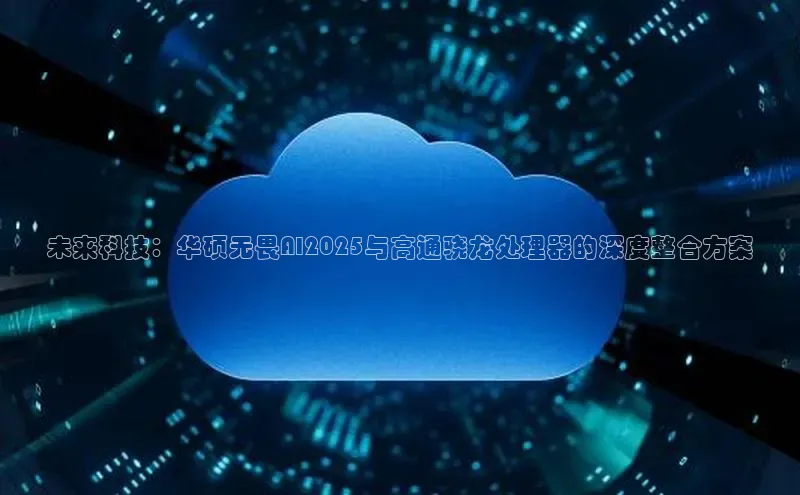 未来科技：华硕无畏AI2025与高通骁龙处理器的深度整合方案