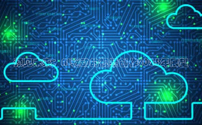 预见未来：AI驱动的视频创作2025年展望
