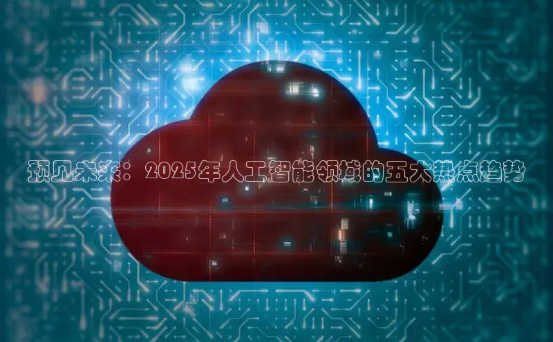 预见未来：2025年人工智能领域的五大热点趋势