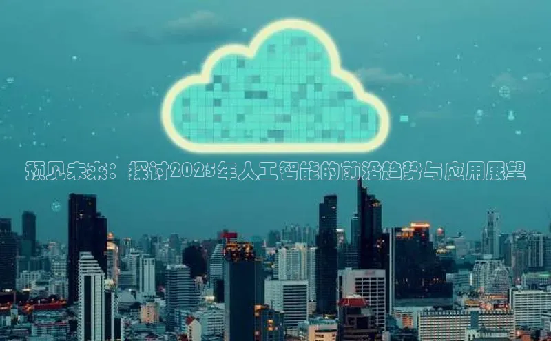 预见未来：探讨2025年人工智能的前沿趋势与应用展望
