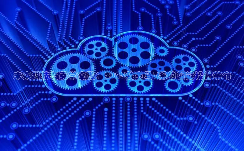 未来科技与美学交融：2025款宝马7系的智能设计革命