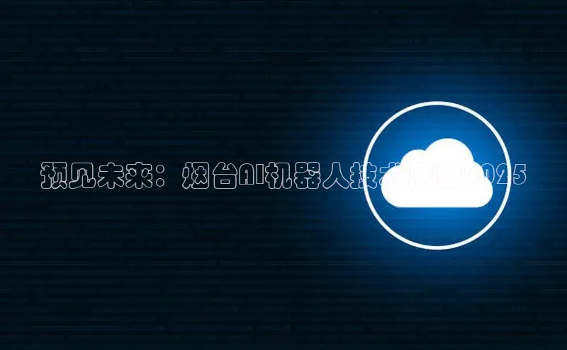 预见未来：烟台AI机器人技术展望2025