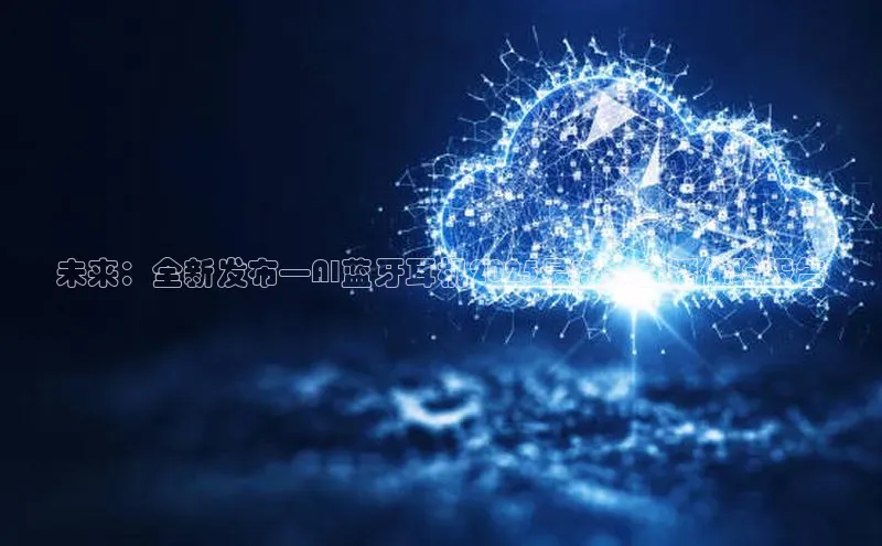 未来：全新发布—AI蓝牙耳机2025最新款直播体验报告