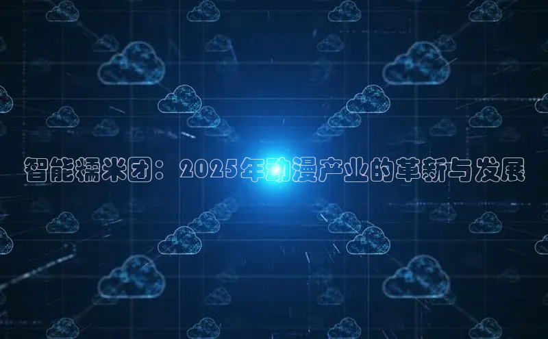 智能糯米团：2025年动漫产业的革新与发展