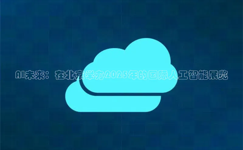 AI未来：在北京举办2025年的国际人工智能展览