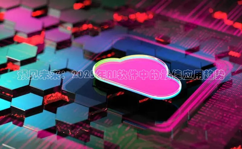 预见未来：2025年AI软件中的最佳应用趋势