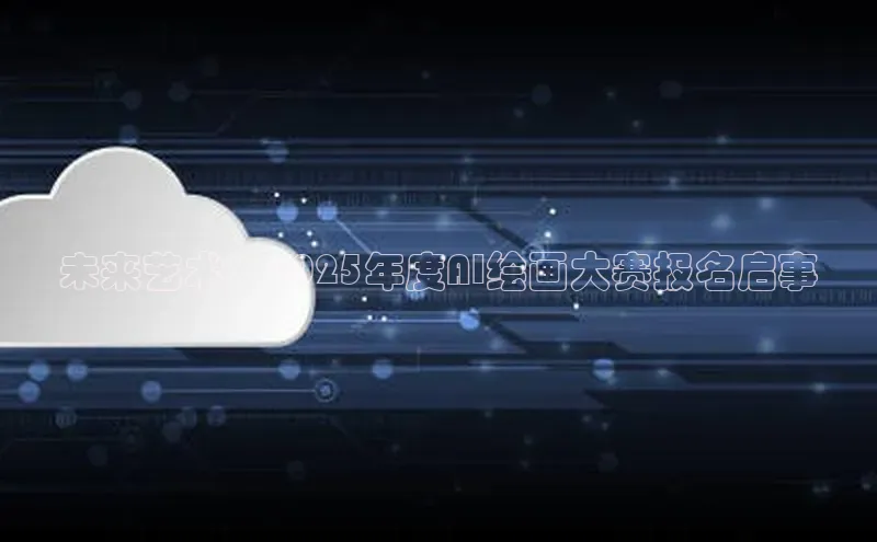 未来艺术：2025年度AI绘画大赛报名启事