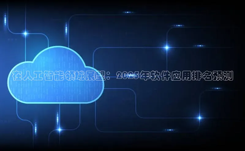 在人工智能领域展望：2025年软件应用排名预测