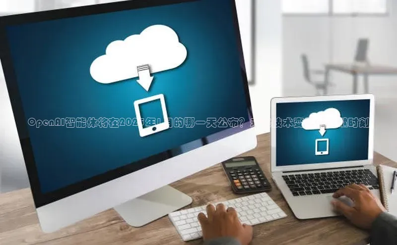 OpenAI智能体将在2025年1月的哪一天公布？未来技术变革的关键时刻