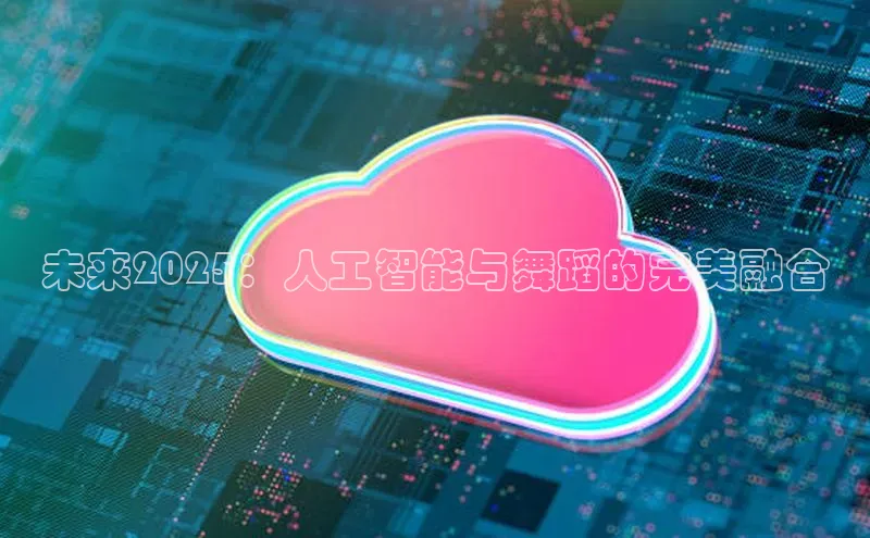 未来2025：人工智能与舞蹈的完美融合